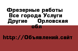 Фрезерные работы  - Все города Услуги » Другие   . Орловская обл.